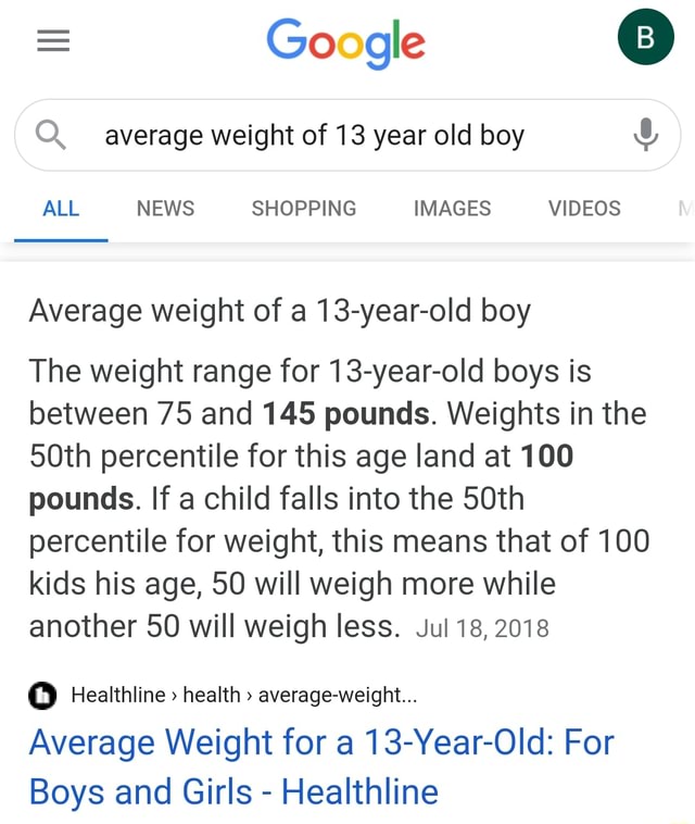 Google Q Average Weight Of 13 Year Old Boy All News Shopping Images Videos Average Weight Of A 13 Year Old Boy The Weight Range For 13 Year Old Boys Is Between 75 And 145 Pounds