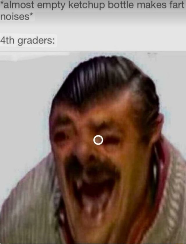 "almost empty ketchup bottle makes fart noises* graders iFunny