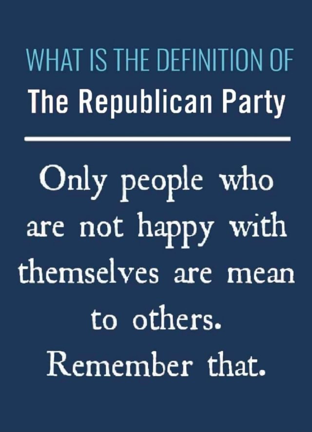 WHAT IS THE DEFINITION OF The Republican Party Only people who are not ...