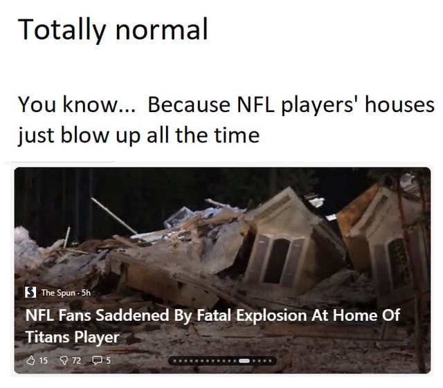 Totally normal You know Because NFL players' houses just blow up all the  time The spun-5h Ts NFL Fans Saddened By Fatal Explosion At Home Of Titans  Player - iFunny