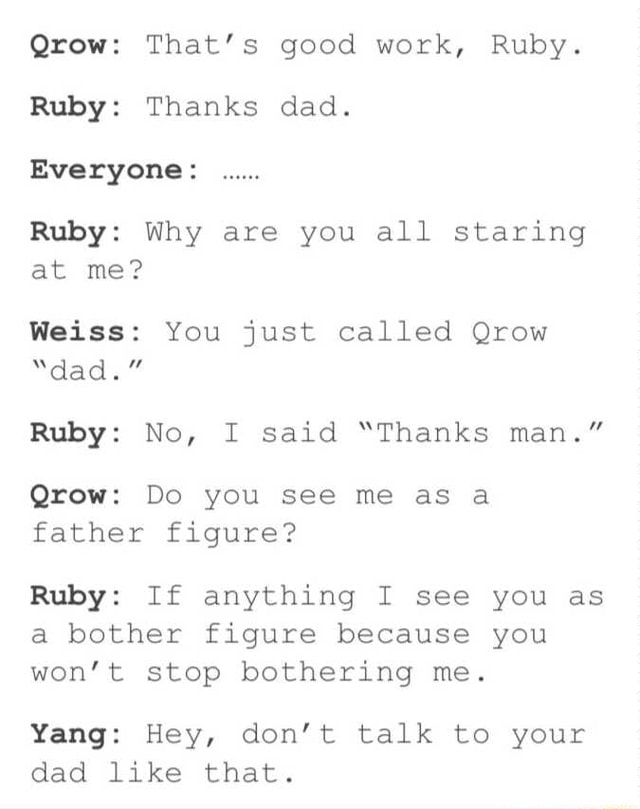 Qrow: That's good work, Ruby. Ruby: Thanks dad. Everyone: Ruby: Why are ...