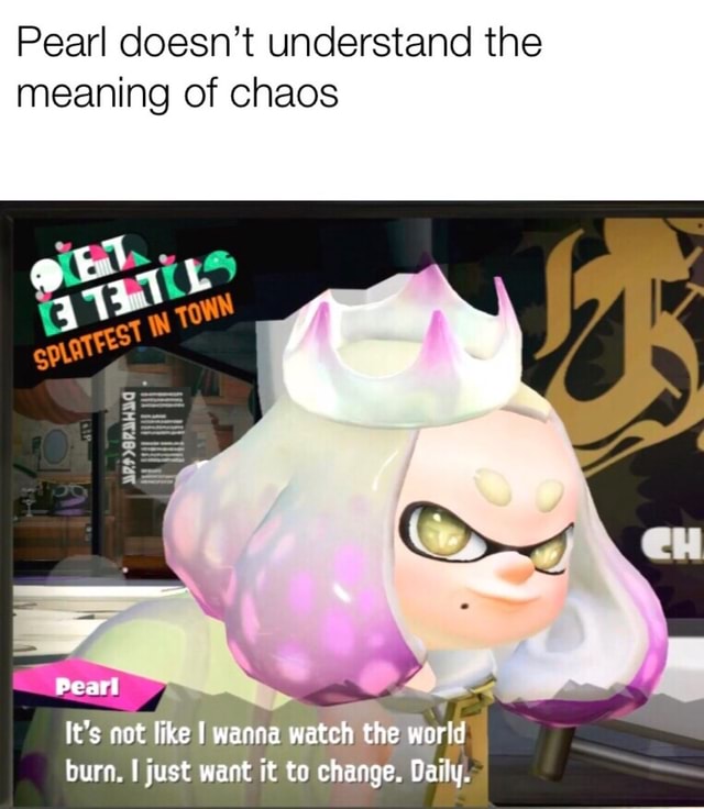 Pearl doesn’t understand the meaning of chaos - )