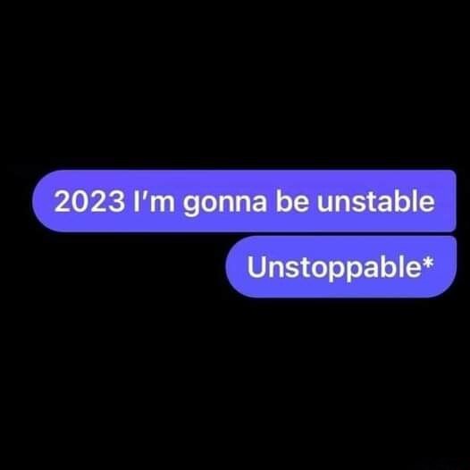 2023 I'm gonna be unstable Unstoppable* iFunny