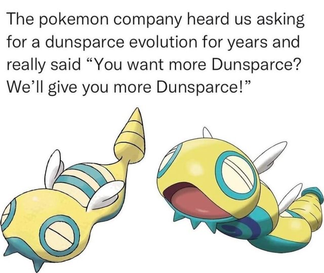 The pokemon company heard us asking for a dunsparce evolution for years ...