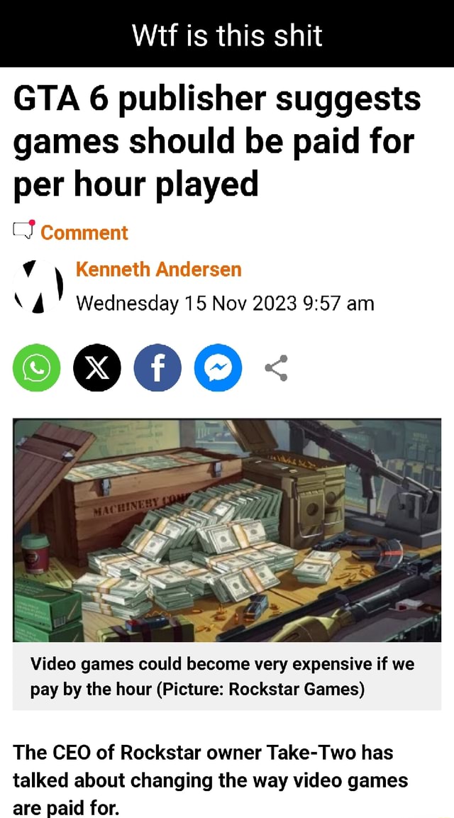 Is This Shit GTA 6 Publisher Suggests Games Should Be Paid For Per Hour 1 