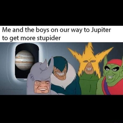 *Beavis and Butthead laugh* - Me and the boys on our way to Jupiter to ...