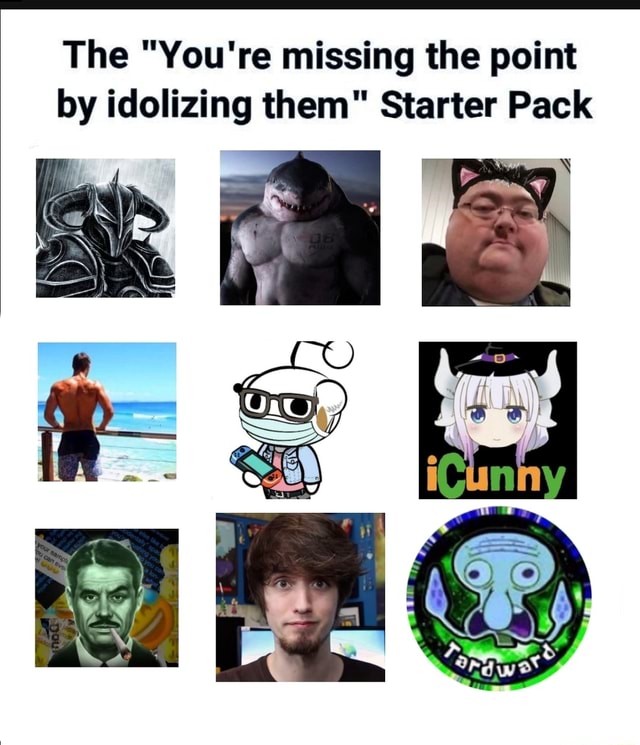 the-you-re-missing-the-point-by-idolizing-them-starter-pack-ifunny