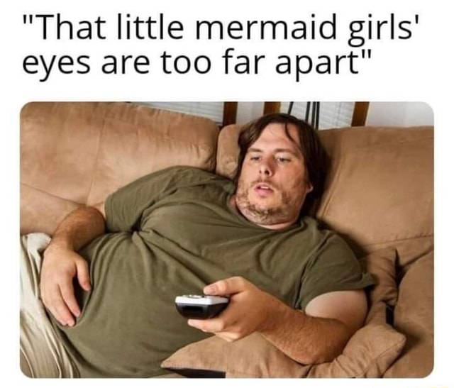 "That little mermaid girls' eyes are too far apart" iFunny