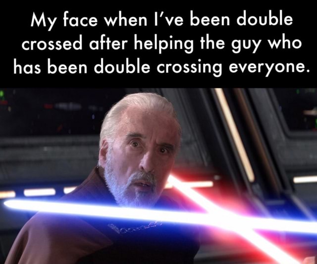 My Face When I Ve Been Double Crossed After Helping The Guy Who Has Been Double Crossing Everyone