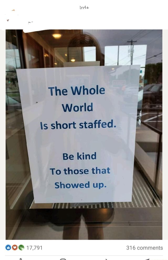 The Whole World Is short staffed. Be kind To those that Showed up ...