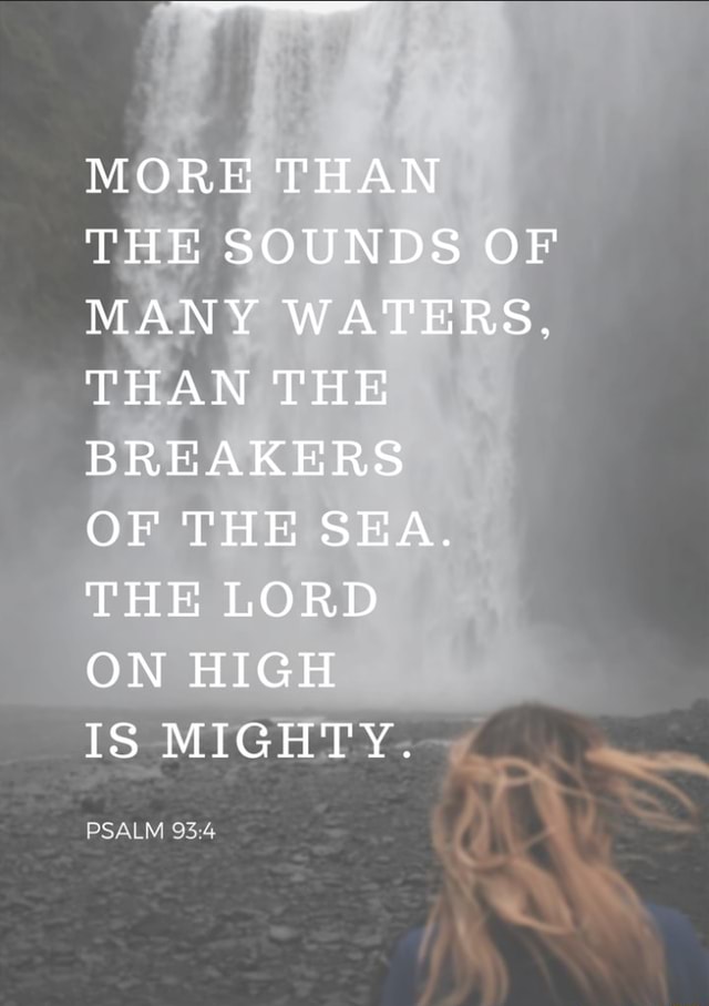 MORE THAN THE SOUNDS OF MANY WATERS, THAN THE BREAKERS OF THE SEA. THE