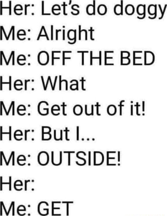 Her Lets do doggy Me Alright Me OFF THE BED Her What Me Get out of