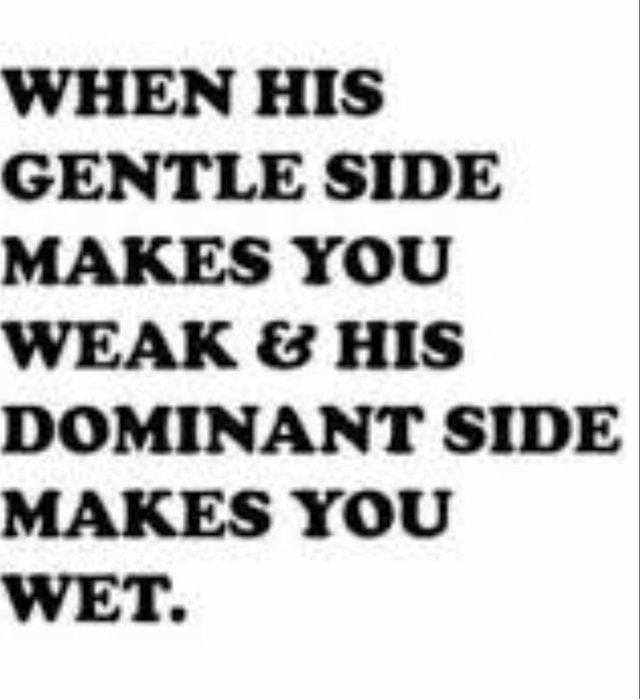 WHEN HIS GENTLE SIDE MAKES YOU WEAK HIS DOMINANT SIDE MAKES YOU WET