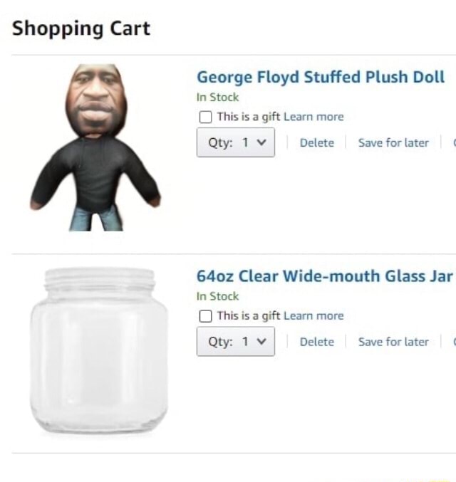 Shopping Cart George Floyd Stuffed Plush Doll In Stock D This Is A Gift Learn More Qty Tv Delete Saveforlater I 640z Clear Wide Mouth Glass Jar In Stock D This Is A