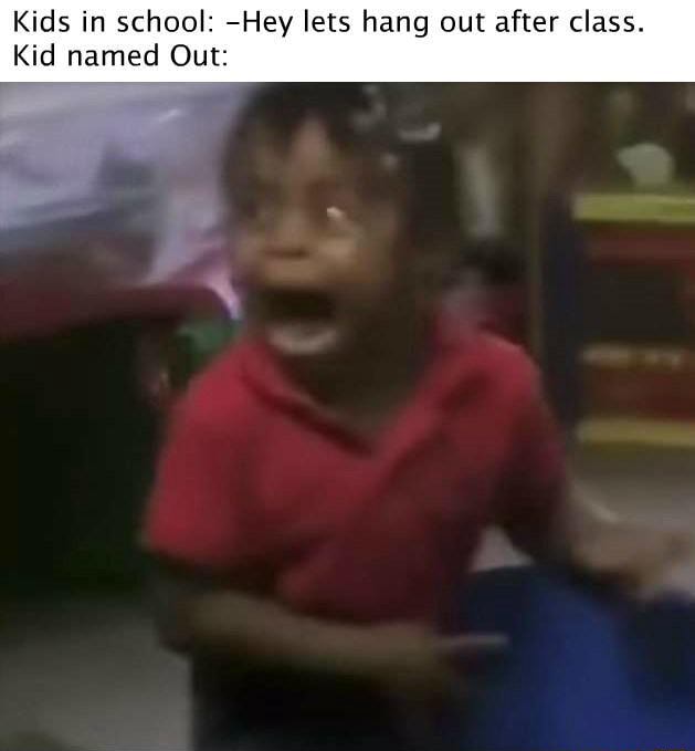 Kids In Scho Hey Lets Hang Out After Class Kid Named O Ifunny