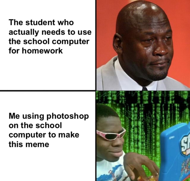 The student who actually needs to use the school computer for homework ...