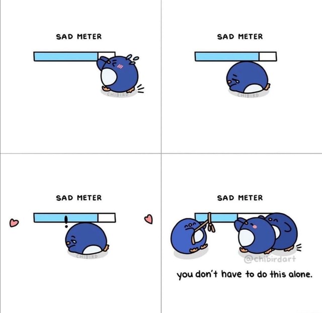 SAD METER SAD METER SAD METER SAD METER you don't have to do this alone