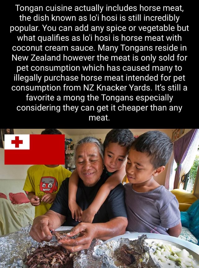 Tongan cuisine actually includes horse meat, the dish known as loi ho