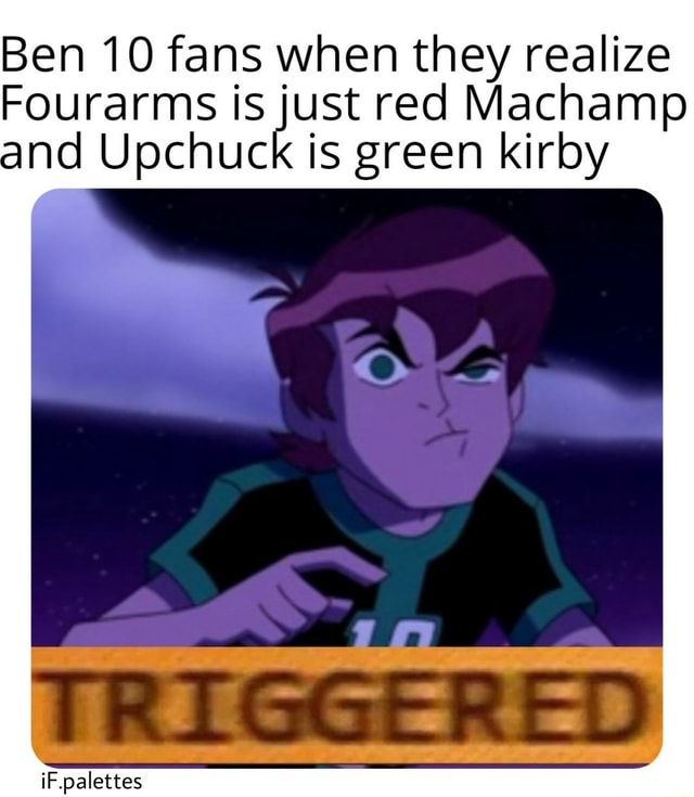 Ben 10 fans when they realize Fourarms just red Machamp and Upchuck is ...