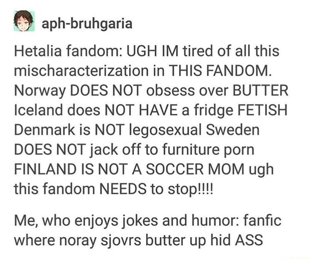 640px x 530px - & aph-bruhgaria Hetalia fandom: UGH IM tired of all this  mischaracterization in THIS FANDOM. Norway DOES NOT obsess over BUTTER  Iceland does NOT HAVE a fridge FETISH Denmark is NOT legosexual Sweden