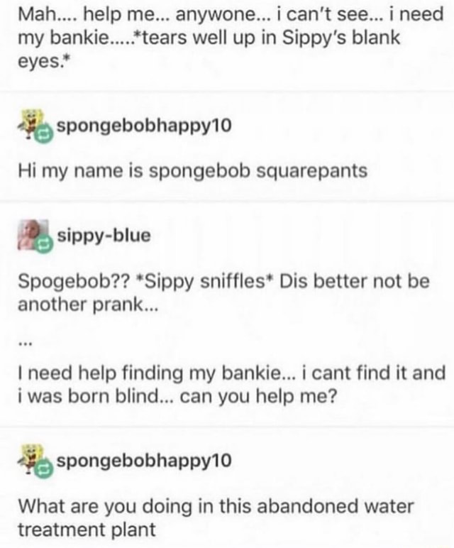 Mah Help Me Anywone I Can T See I Need My Bankie Tears Well Up In Sippy S Blank Eyes Spongebobhappy10 Hi My Name Is Spongebob Squarepants Spogebob Sippy Sniffles Dis