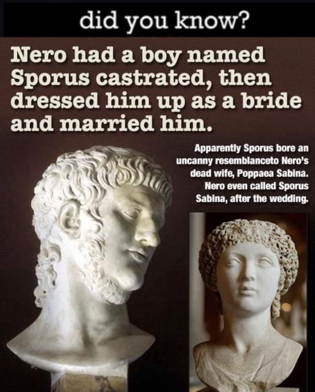 Did you know? Nero had a boy named Sporus castrated, then dressed him