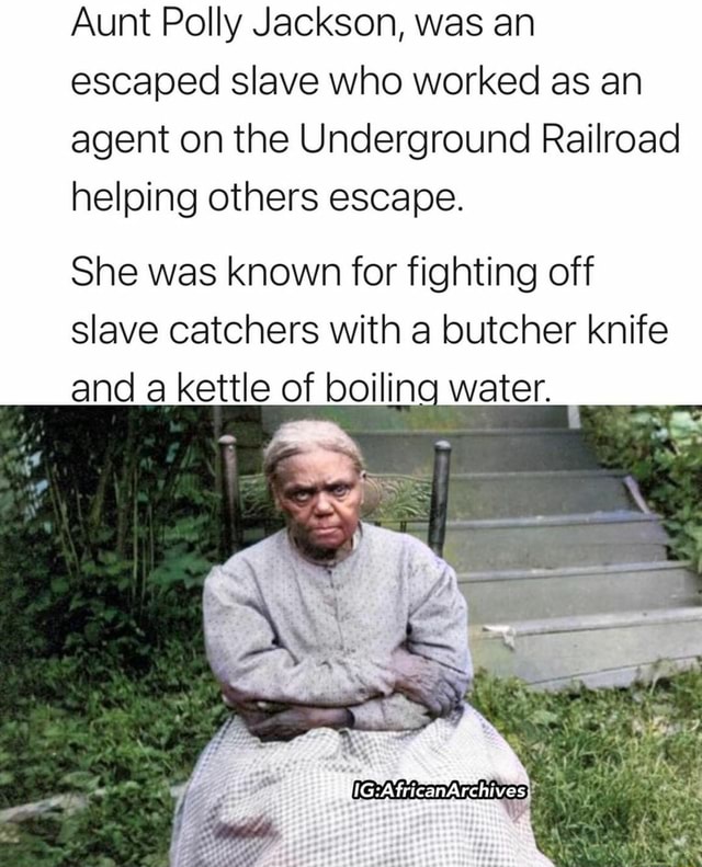 Aunt Polly Jackson, was an escaped slave who worked as an agent on the Underground Railroad helping others escape. She was known for fighting off slave catchers with a butcher knife and