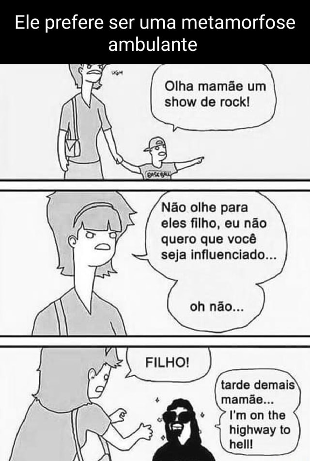 Ele Prefere Ser Uma Metamorfose Ambulante Olha Mamãe Um Show De Rock Não Olhe Para Eles Filho