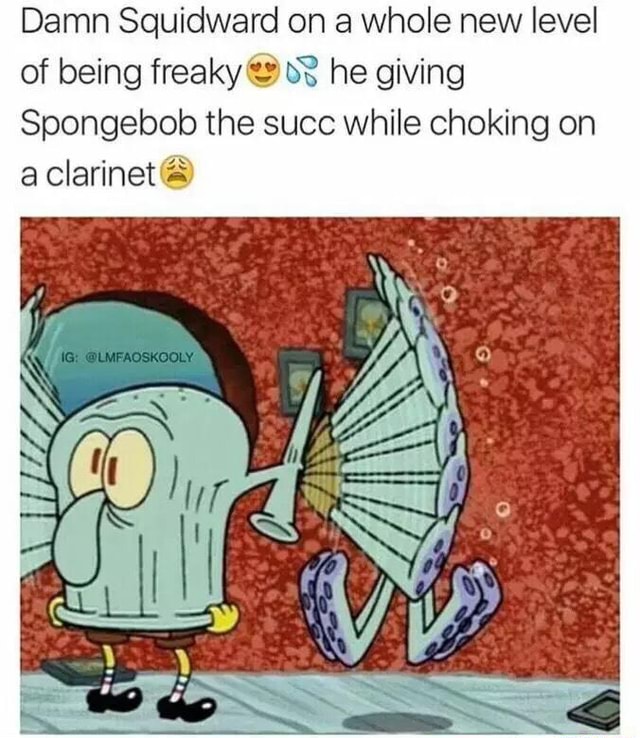 Damn Squidward on a whole new level of being freaky :“ (fâ he giving ...