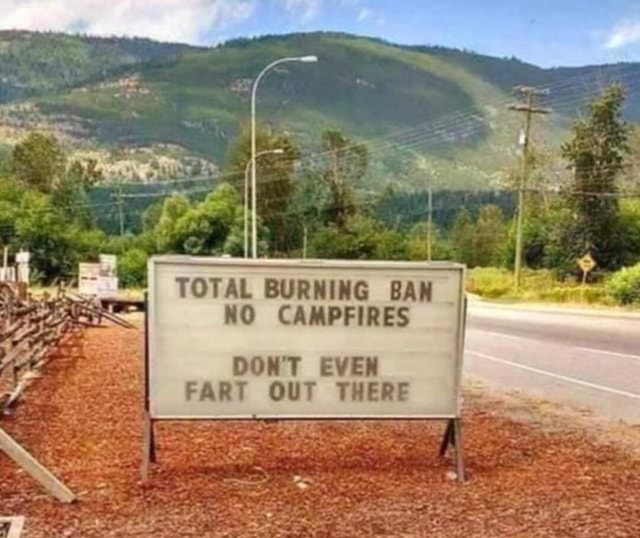TOTAL BURNING BAN NO CAMPFIRES DONT EVEN FART OUT THERE iFunny
