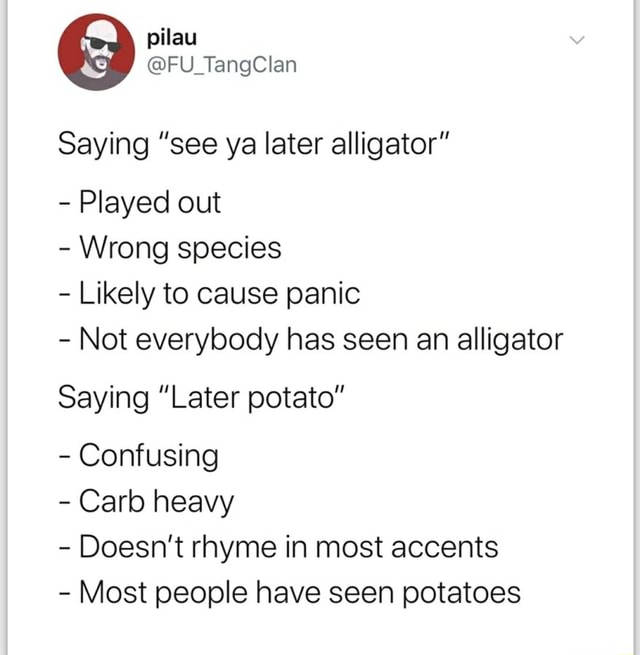 Saying "see ya later alligator" Played out Wrong species Likely to