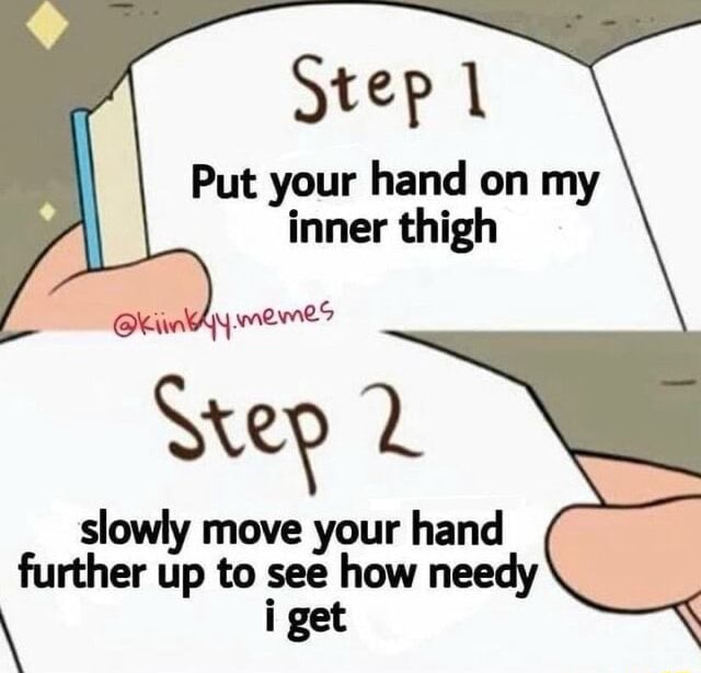 Step 1 Put your hand on my inner thigh memes rep 2 slowly move your