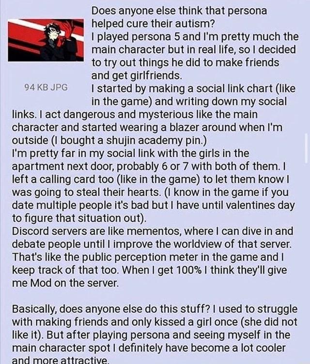 does anyone else think that persona helped cure their autism i played persona 5 and i m pretty much the main character but in real life so i decided to try out things
