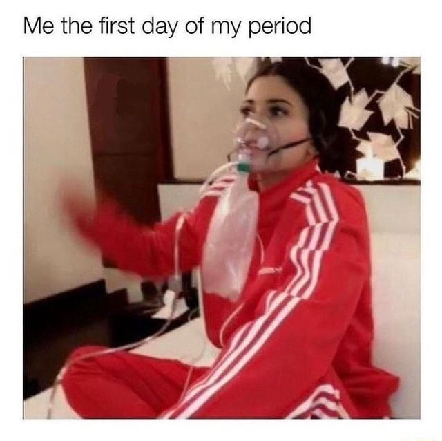Me the first day of my period - iFunny