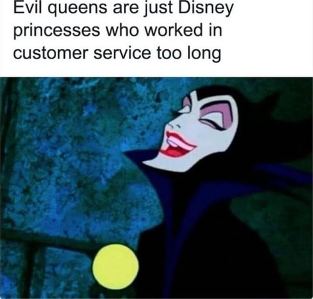 Vil queens are just Disney princesses who worked in customer service ...