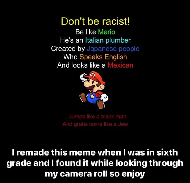 Don't be racist! Be like Mario He‘s an Italian plumber Created by Who ...