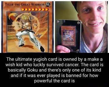 The ultimate yugioh card is owned by a make a wish kid who luckly survived  cancer. The card is basically Goku and there's only one of its kind and if  it was