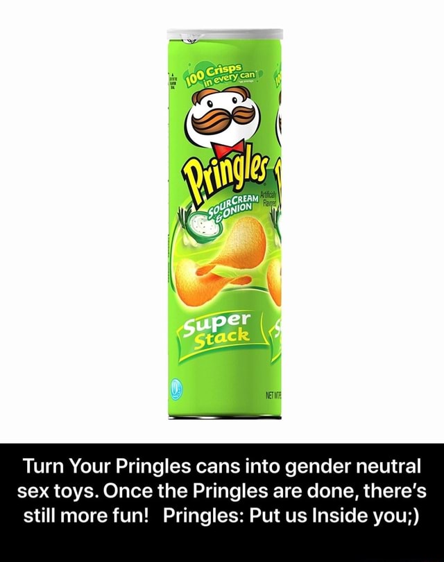 Turn Your Pringles Cans Into Gender Neutral Sex Toys Once The Pringles