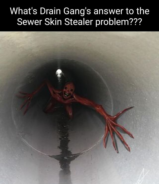 What s Drain Gang s Answer To The Sewer Skin Stealer Problem IFunny what-s-drain-gang-s-answer-to-the-sewer-skin-stealer-problem-ifunny