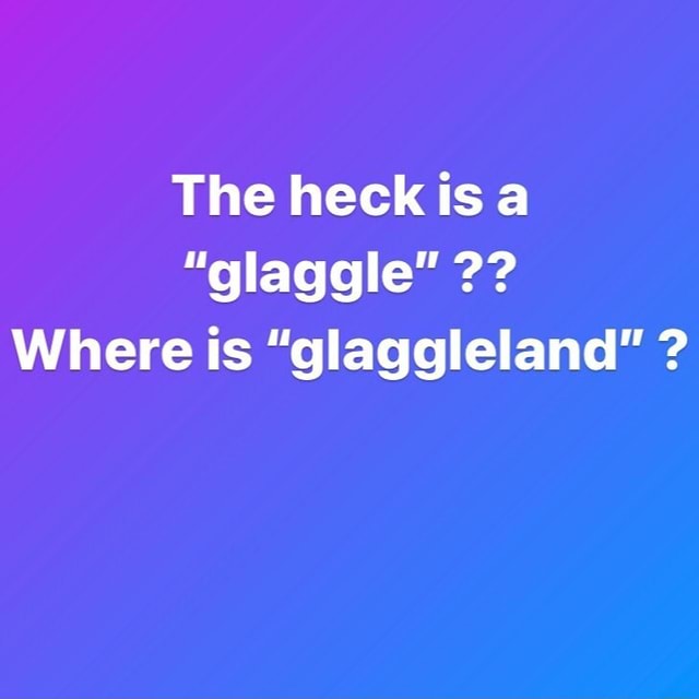 The Heck Is A Glaggle Where Is Glaggleland Ifunny 7306