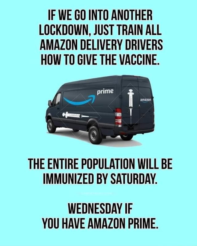 If We Go Into Another Lockdown Just Train All Amazon Delivery Drivers How To Give The Vaccine Prime Ts The Entire Population Will Be Immunized By Saturday Wednesday If You Have Amazon