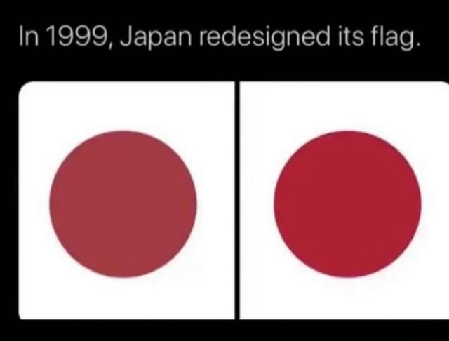 In 1999, Japan redesigned its flag. - iFunny