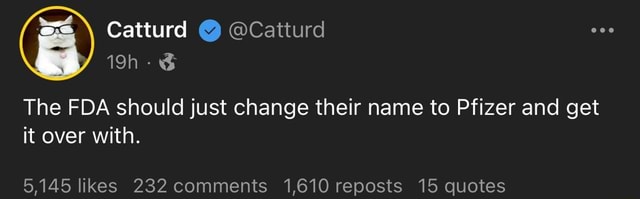 Catturd @Catturd The FDA should just change their name to Pfizer and ...