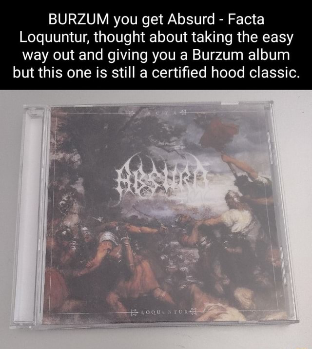 BURZUM you get Absurd Facta Loquuntur, thought about taking the easy