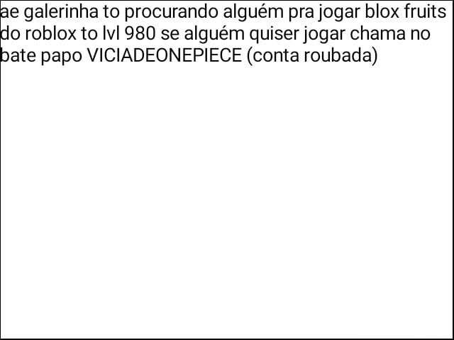 E Galerinha To Procurando Alguem Pra Jogar Blox Fruits Roblox To 980 Se Alguem Quiser Jogar Chama No Ate Papo Viciadeonepiece Conta Roubada - como falar com alguem jogando roblox