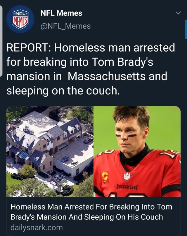 Nfl Memes Nfl Memes Report Homeless Man Arrested For Breaking Into Tom Brady S Mansion In Massachusetts And Sleeping On The Couch Homeless Man Arrested For Breaking Into Tom Brady S Mansion And Sleeping On