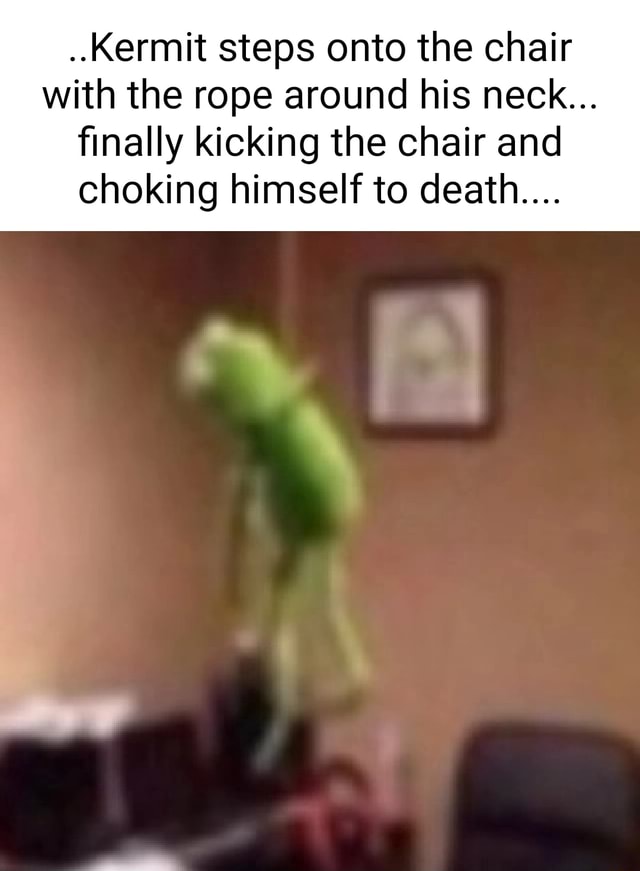 ..Kermit steps onto the chair with the rope around his neck... finally