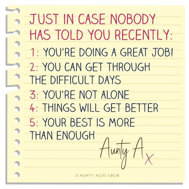 Just In Case Nobody Has Told You Recently 1 You Re Doing A Great Job 2 You Can Get Through The Difficult Days 3 You Re Not Alone 4 Things Will Get Better Your