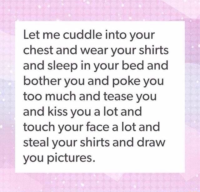 Let me cuddle into your chest and wear your shirts and sleep in your