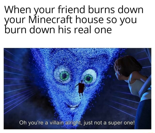 When your friend burns down %our Minecraft house so you urn down his ...